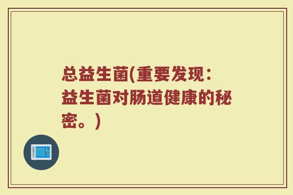 总益生菌(重要发现：益生菌对肠道健康的秘密。)