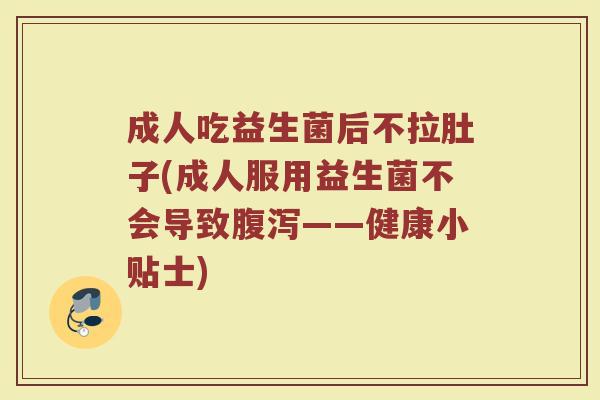 成人吃益生菌后不拉肚子(成人服用益生菌不会导致腹泻——健康小贴士)