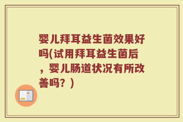 婴儿拜耳益生菌效果好吗(试用拜耳益生菌后，婴儿肠道状况有所改善吗？)
