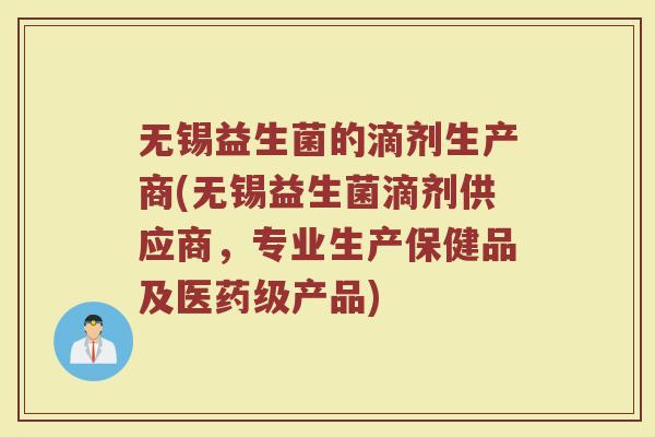 无锡益生菌的滴剂生产商(无锡益生菌滴剂供应商，专业生产保健品及医药级产品)