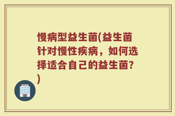 慢型益生菌(益生菌针对慢性,如何选择适合自己的益生菌?) 慢型益生菌(益生菌针对慢性,如何选择适合自己的益生菌?)