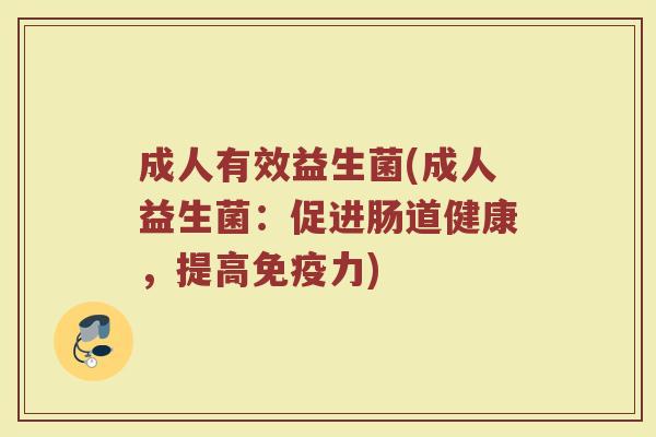 成人有效益生菌(成人益生菌：促进肠道健康，提高免疫力)