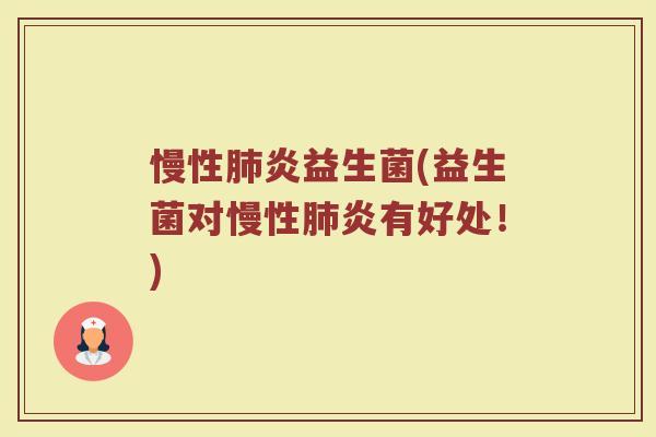 慢性肺炎益生菌(益生菌对慢性肺炎有好处！)