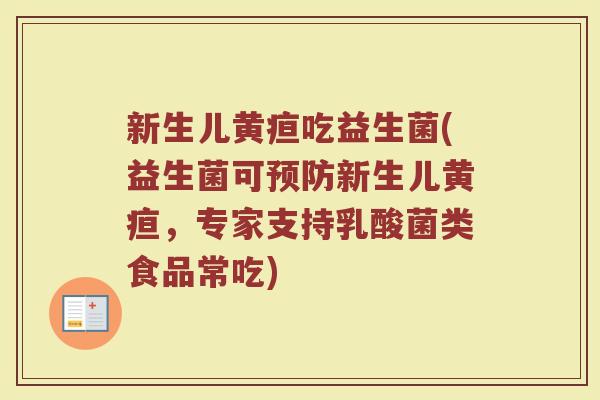 新生儿黄疸吃益生菌(益生菌可新生儿黄疸,专家支持乳酸菌类食品常吃) 新生儿黄疸吃益生菌(益生菌可新生儿黄疸,专家支持乳酸菌类食品常吃)