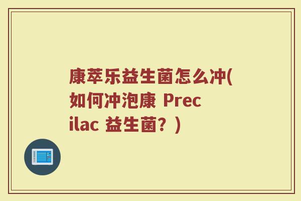 康萃乐益生菌怎么冲(如何冲泡康 Precilac 益生菌？)