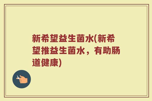 新希望益生菌水(新希望推益生菌水，有助肠道健康)