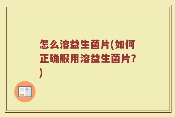 怎么溶益生菌片(如何正确服用溶益生菌片？)