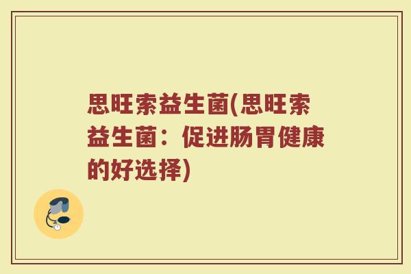 思旺索益生菌(思旺索益生菌：促进肠胃健康的好选择)