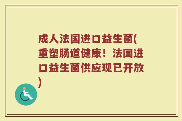 成人法国进口益生菌(重塑肠道健康！法国进口益生菌供应现已开放)