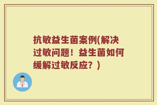 抗敏益生菌案例(解决过敏问题！益生菌如何缓解过敏反应？)