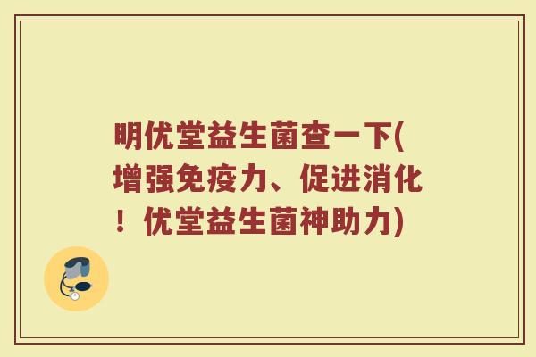 明优堂益生菌查一下(增强力、促进消化!优堂益生菌神助力) 明优堂益生菌查一下(增强力、促进消化!优堂益生菌神助力)