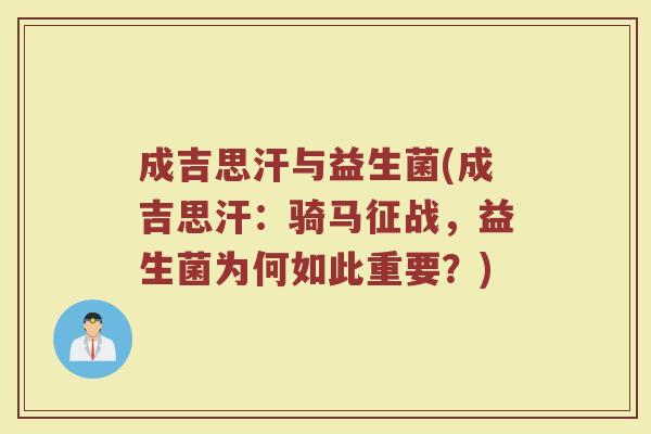 成吉思汗与益生菌(成吉思汗：骑马征战，益生菌为何如此重要？)