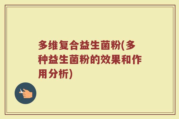 多维复合益生菌粉(多种益生菌粉的效果和作用分析)