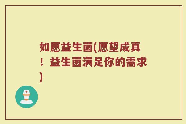 如愿益生菌(愿望成真！益生菌满足你的需求)