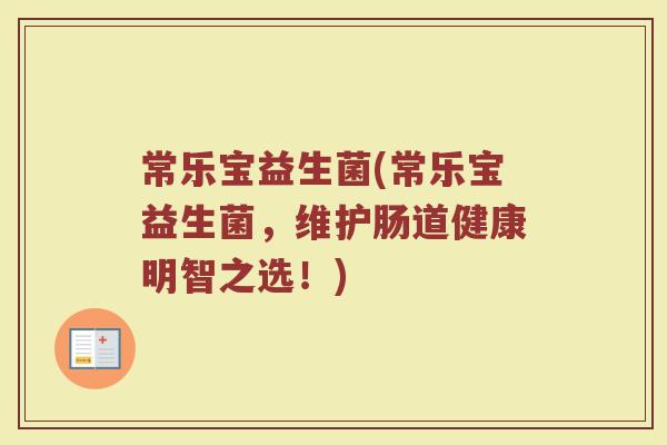 常乐宝益生菌(常乐宝益生菌,维护肠道健康明智之选!) 常乐宝益生菌(常乐宝益生菌,维护肠道健康明智之选!)