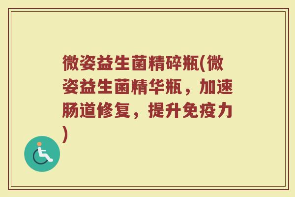 微姿益生菌精碎瓶(微姿益生菌精华瓶，加速肠道修复，提升免疫力)