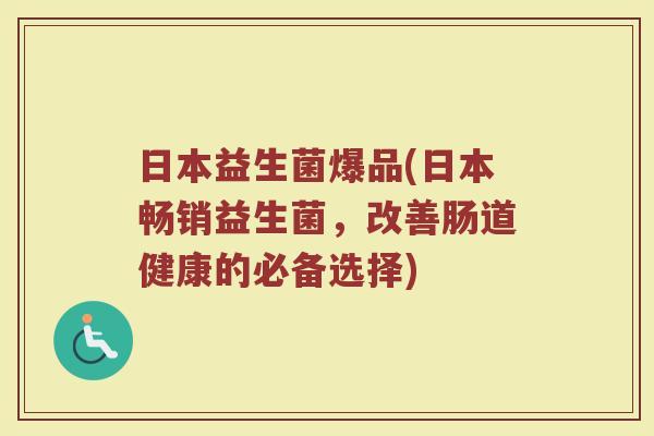 日本益生菌爆品(日本畅销益生菌，改善肠道健康的必备选择)
