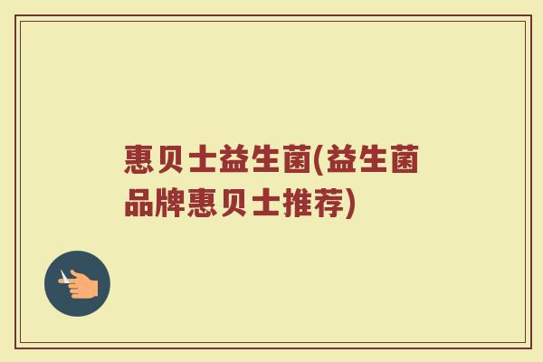 惠贝士益生菌(益生菌品牌惠贝士推荐)