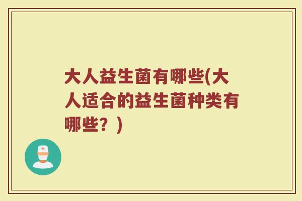 大人益生菌有哪些(大人适合的益生菌种类有哪些？)