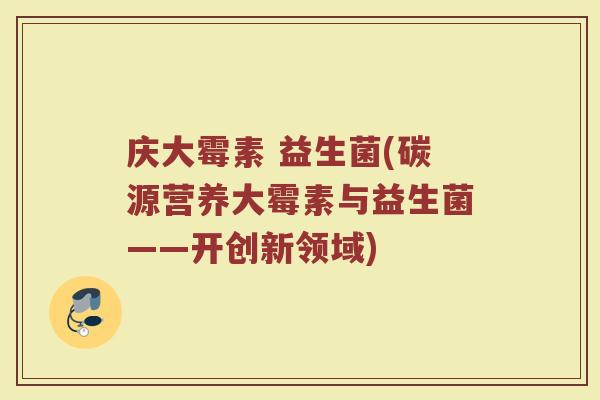庆大霉素 益生菌(碳源营养大霉素与益生菌——开创新领域)