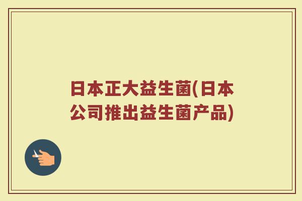 日本正大益生菌(日本公司推出益生菌产品)