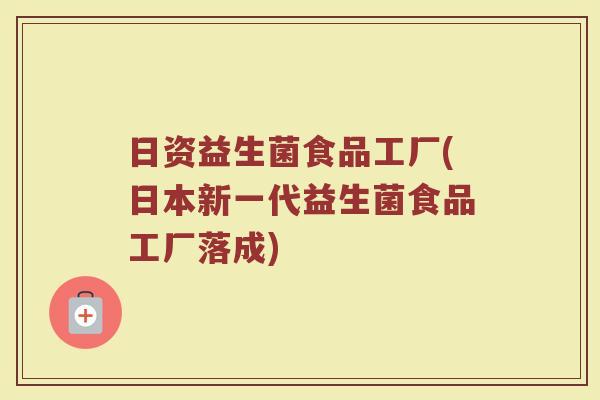 日资益生菌食品工厂(日本新一代益生菌食品工厂落成)