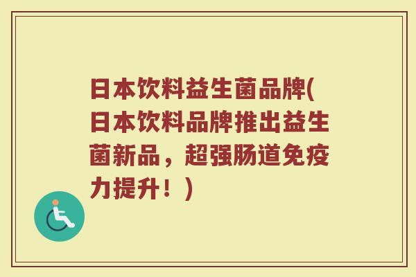 日本饮料益生菌品牌(日本饮料品牌推出益生菌新品，超强肠道免疫力提升！)