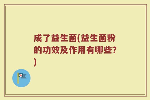 成了益生菌(益生菌粉的功效及作用有哪些？)