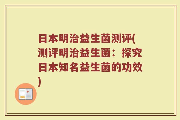 日本明益生菌测评(测评明益生菌:探究日本知名益生菌的功效) 日本明益生菌测评(测评明益生菌:探究日本知名益生菌的功效)