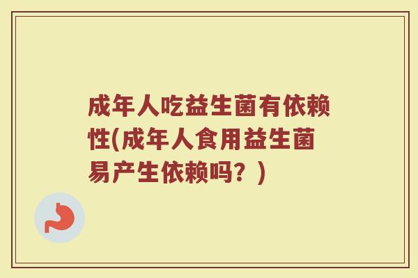 成年人吃益生菌有依赖性(成年人食用益生菌易产生依赖吗？)