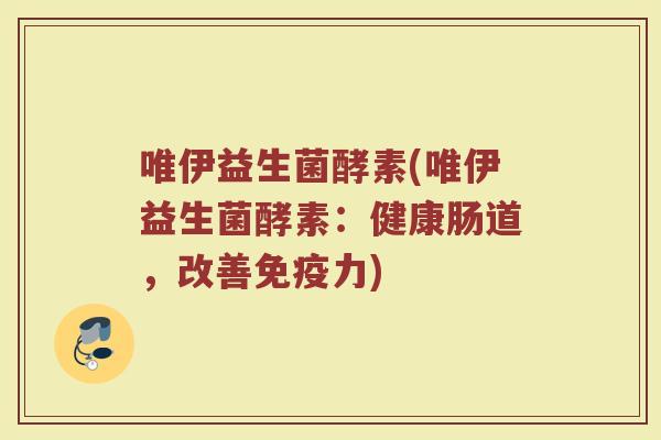 唯伊益生菌酵素(唯伊益生菌酵素：健康肠道，改善免疫力)