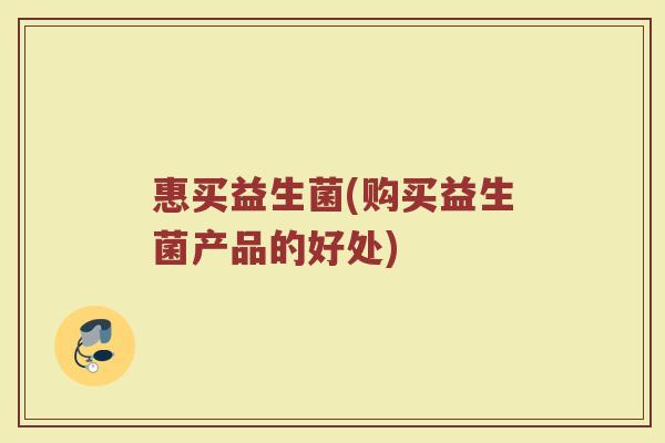 惠买益生菌(购买益生菌产品的好处)