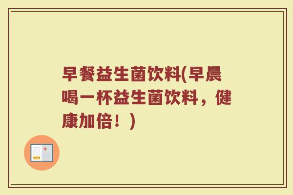 早餐益生菌饮料(早晨喝一杯益生菌饮料，健康加倍！)