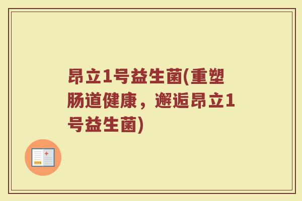 昂立1号益生菌(重塑肠道健康，邂逅昂立1号益生菌)