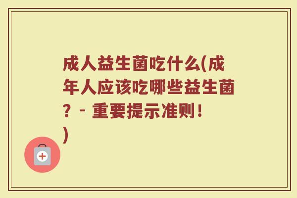 成人益生菌吃什么(成年人应该吃哪些益生菌？- 重要提示准则！)