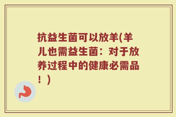 抗益生菌可以放羊(羊儿也需益生菌：对于放养过程中的健康必需品！)