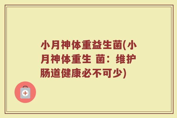 小月神体重益生菌(小月神体重生 菌：维护肠道健康必不可少)