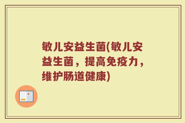 敏儿安益生菌(敏儿安益生菌，提高免疫力，维护肠道健康)