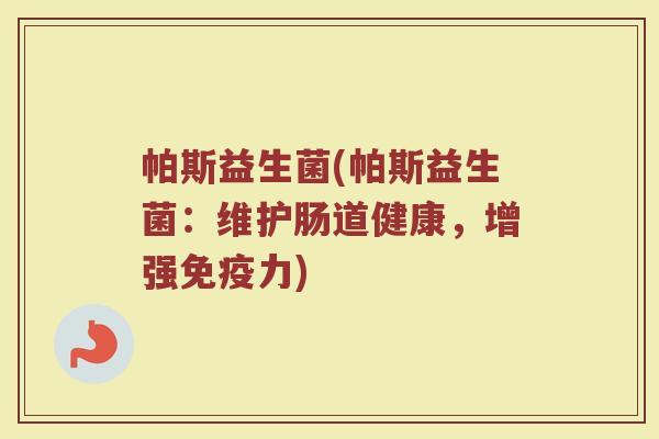 帕斯益生菌(帕斯益生菌：维护肠道健康，增强免疫力)