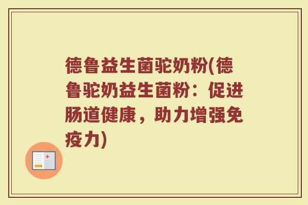 德鲁益生菌驼奶粉(德鲁驼奶益生菌粉：促进肠道健康，助力增强免疫力)