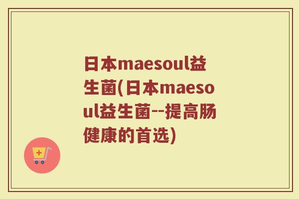 日本maesoul益生菌(日本maesoul益生菌--提高肠健康的首选)