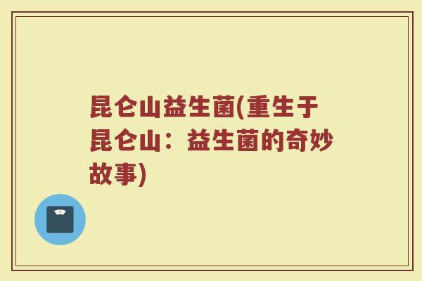 昆仑山益生菌(重生于昆仑山：益生菌的奇妙故事)