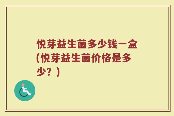 悦芽益生菌多少钱一盒(悦芽益生菌价格是多少？)
