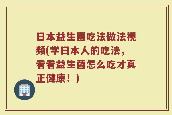 日本益生菌吃法做法视频(学日本人的吃法，看看益生菌怎么吃才真正健康！)