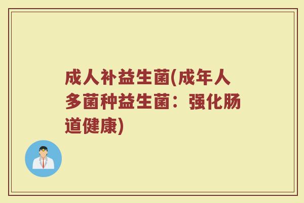 成人补益生菌(成年人多菌种益生菌：强化肠道健康)