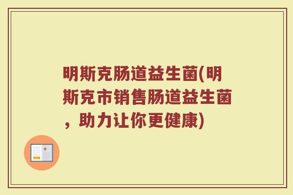 明斯克肠道益生菌(明斯克市销售肠道益生菌，助力让你更健康)