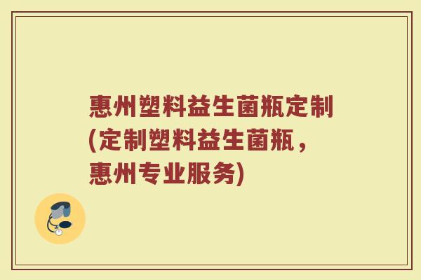 惠州塑料益生菌瓶定制(定制塑料益生菌瓶，惠州专业服务)