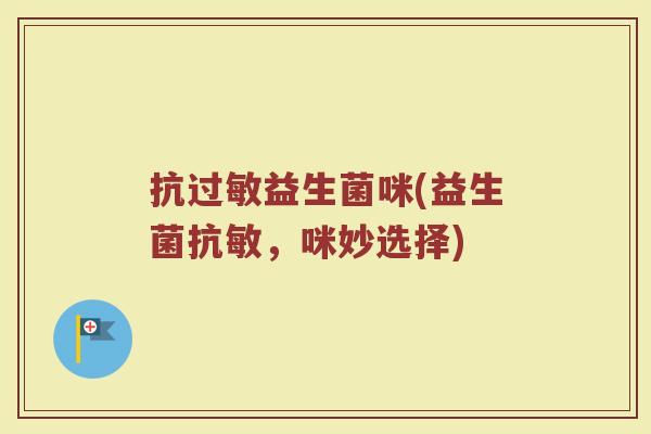 抗过敏益生菌咪(益生菌抗敏，咪妙选择)