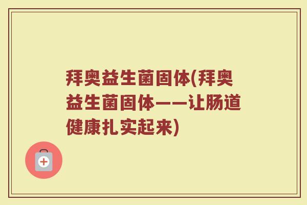拜奥益生菌固体(拜奥益生菌固体——让肠道健康扎实起来)