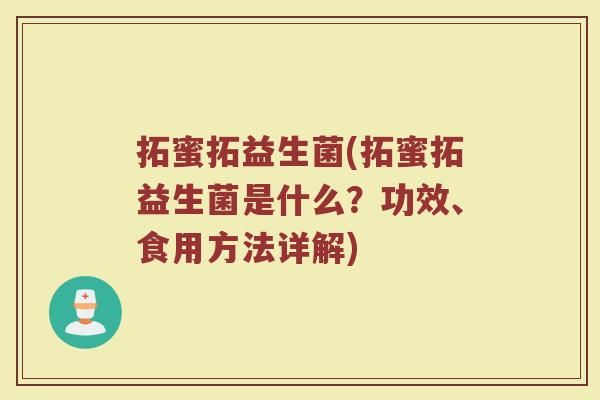 拓蜜拓益生菌(拓蜜拓益生菌是什么？功效、食用方法详解)